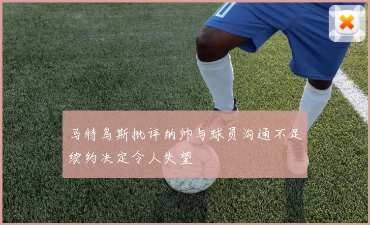 马特乌斯批评纳帅与球员沟通不足续约决定令人失望