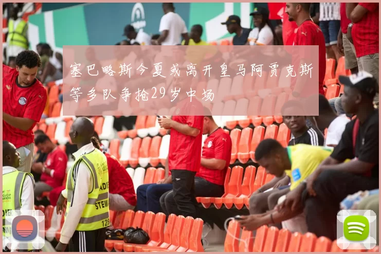 塞巴略斯今夏或离开皇马阿贾克斯等多队争抢29岁中场