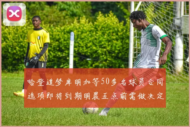 哈登追梦库明加等50多名球员合同选项即将到期明晨五点前需做决定