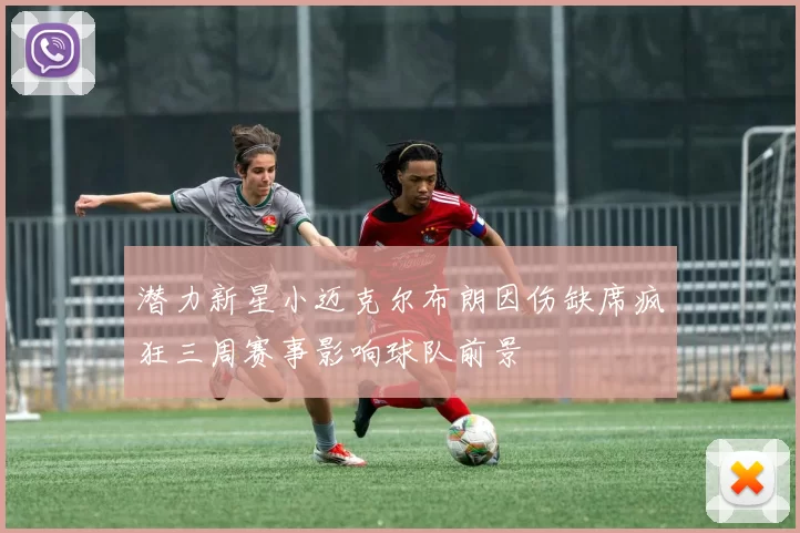 潜力新星小迈克尔布朗因伤缺席疯狂三周赛事影响球队前景
