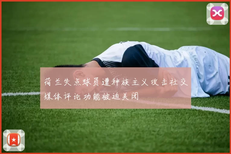 荷兰失点球员遭种族主义攻击社交媒体评论功能被迫关闭