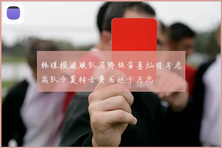 韩媒报道狼队若降级黄喜灿将考虑离队今夏转会费或达千万元