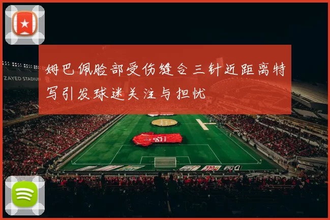 姆巴佩脸部受伤缝合三针近距离特写引发球迷关注与担忧