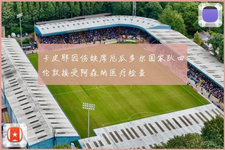 卡皮耶因伤缺席厄瓜多尔国家队回伦敦接受阿森纳医疗检查
