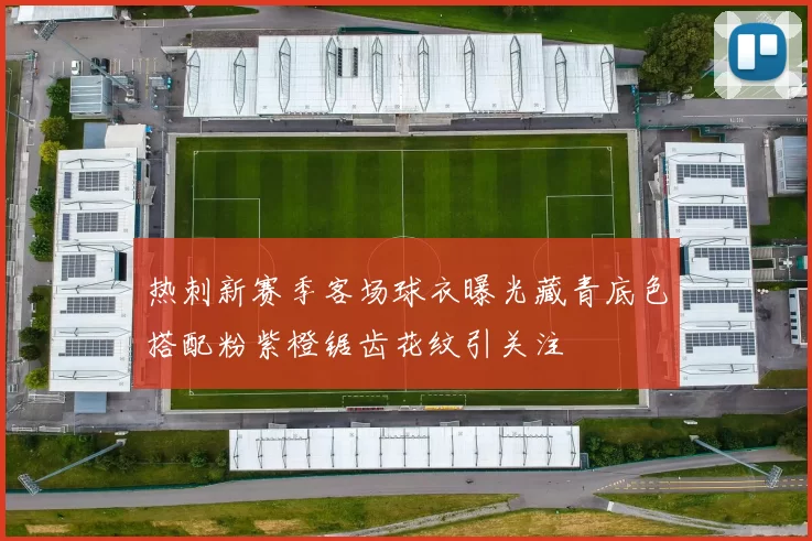 热刺新赛季客场球衣曝光藏青底色搭配粉紫橙锯齿花纹引关注