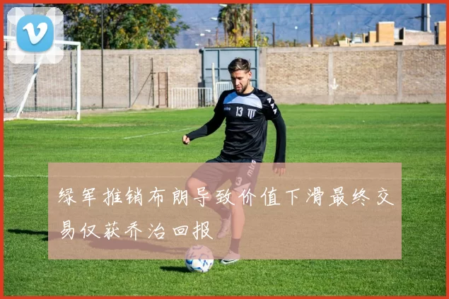 绿军推销布朗导致价值下滑最终交易仅获乔治回报