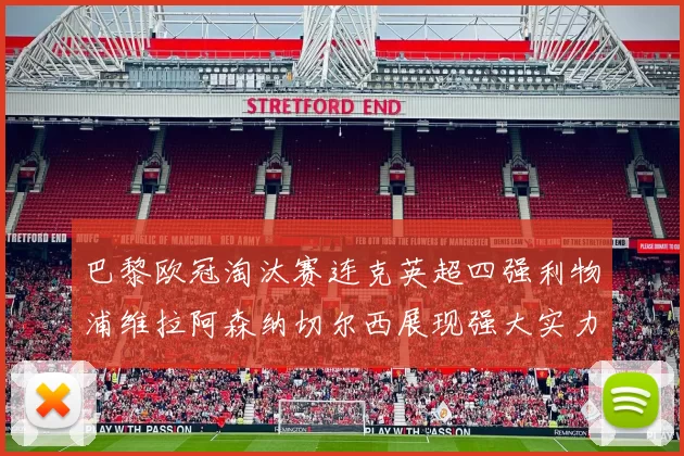 巴黎欧冠淘汰赛连克英超四强利物浦维拉阿森纳切尔西展现强大实力