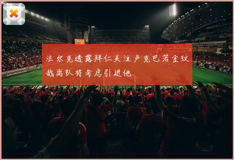 法尔克透露拜仁关注卢克巴若金玟哉离队将考虑引进他